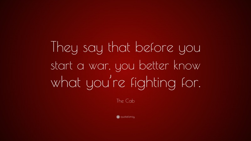 The Cab Quote: “They say that before you start a war, you better know what you’re fighting for.”