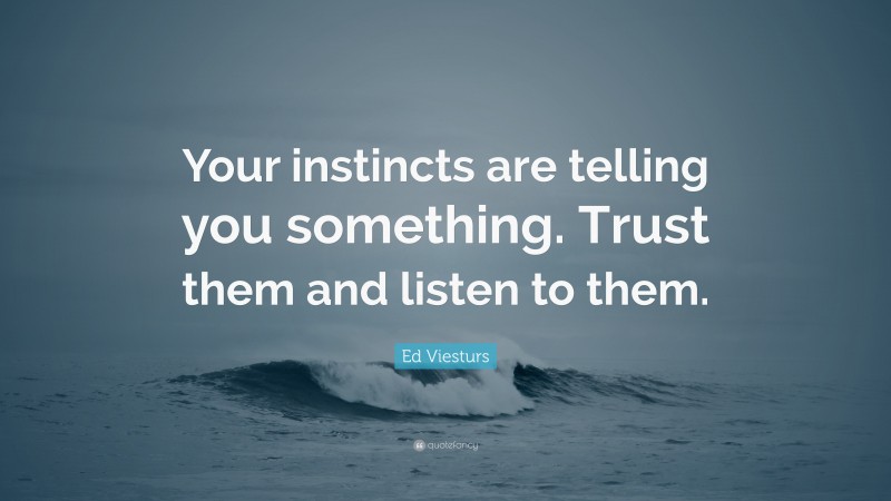 Ed Viesturs Quote: “Your instincts are telling you something. Trust them and listen to them.”
