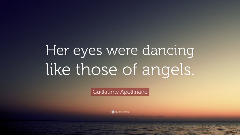 Guillaume Apollinaire Quote: “Her eyes were dancing like those of angels.”