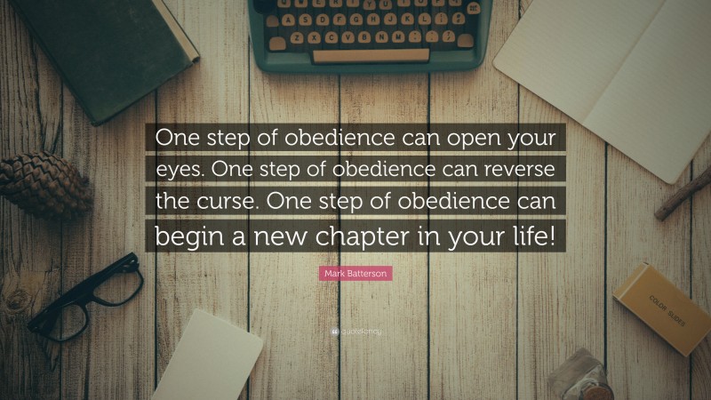 Mark Batterson Quote: “One step of obedience can open your eyes. One step of obedience can reverse the curse. One step of obedience can begin a new chapter in your life!”