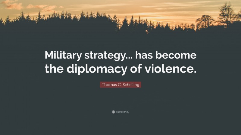 Thomas C. Schelling Quote: “Military strategy... has become the diplomacy of violence.”