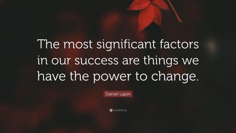 Daniel Lapin Quote: “The most significant factors in our success are things we have the power to change.”