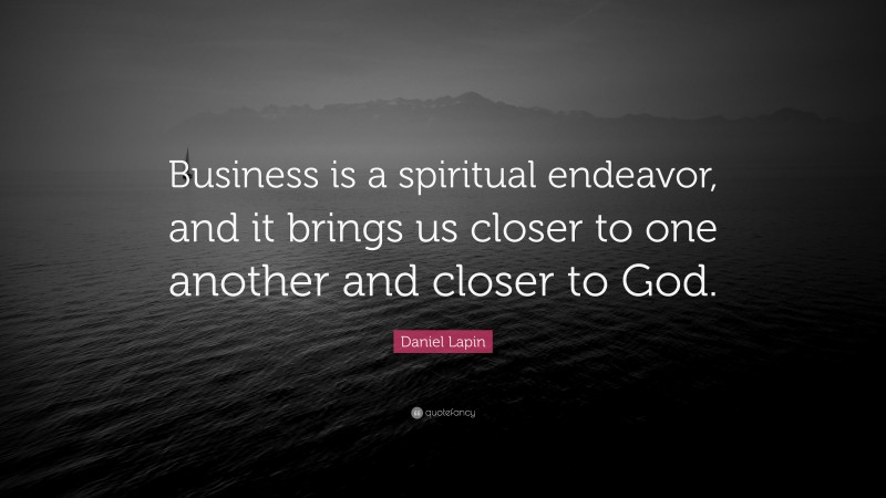 Daniel Lapin Quote: “Business is a spiritual endeavor, and it brings us closer to one another and closer to God.”