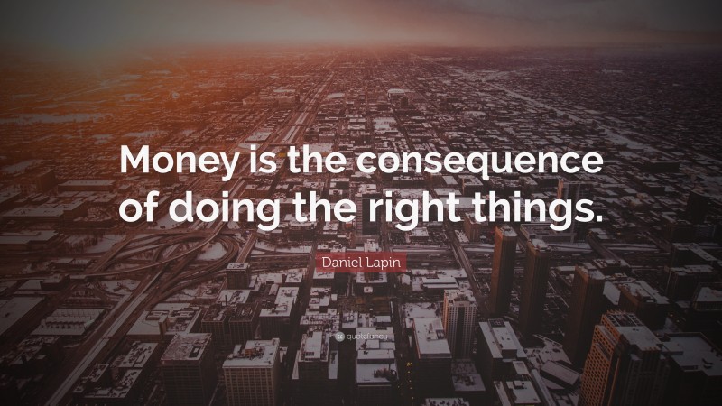 Daniel Lapin Quote: “Money is the consequence of doing the right things.”