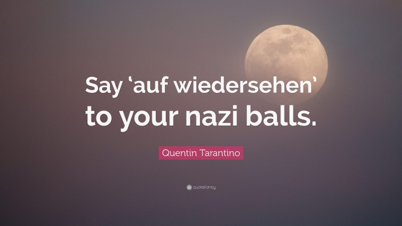 Quentin Tarantino Quote: “Say ‘auf wiedersehen’ to your nazi balls.”