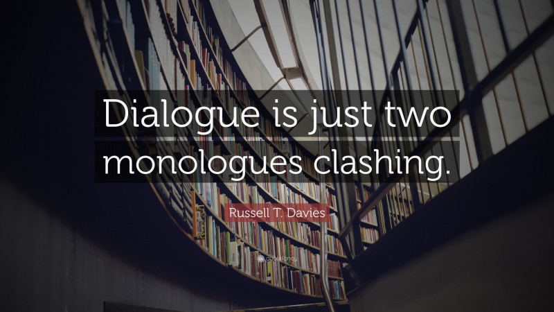 Russell T. Davies Quote: “Dialogue is just two monologues clashing.”