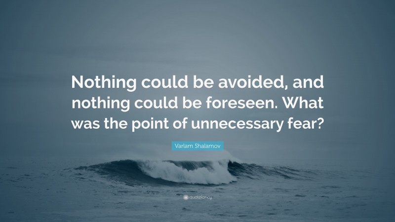 Varlam Shalamov Quote: “Nothing could be avoided, and nothing could be foreseen. What was the point of unnecessary fear?”