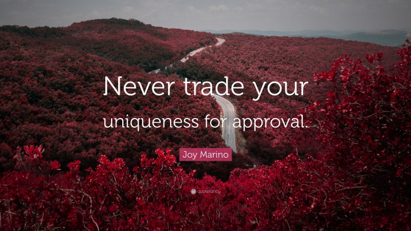 Joy Marino Quote: “Never trade your uniqueness for approval.”