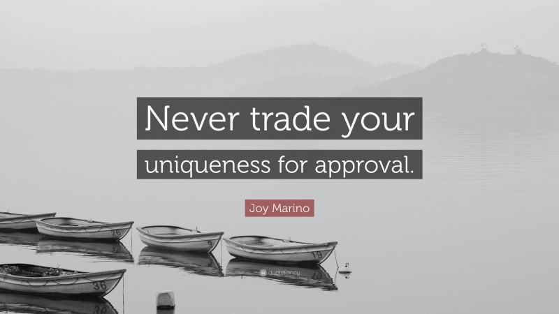 Joy Marino Quote: “Never trade your uniqueness for approval.”