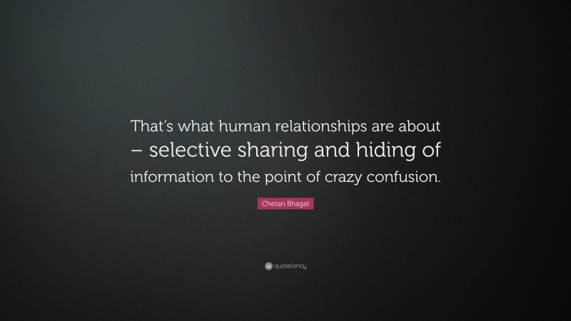 Chetan Bhagat Quote: “That’s what human relationships are about – selective sharing and hiding of information to the point of crazy confusion.”
