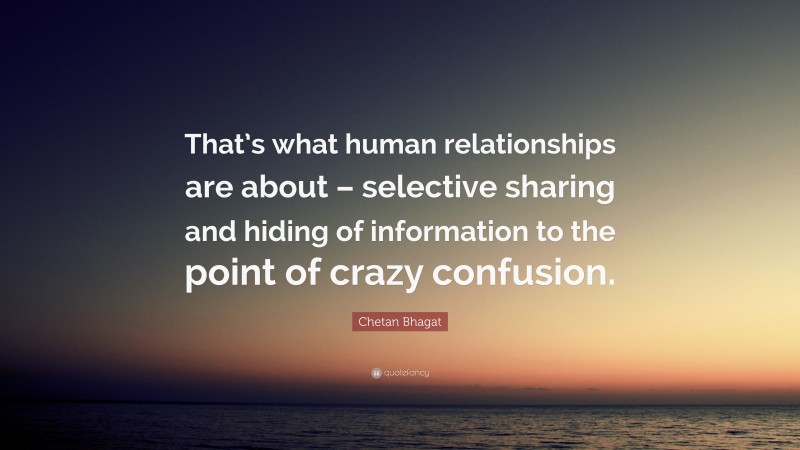 Chetan Bhagat Quote: “That’s what human relationships are about – selective sharing and hiding of information to the point of crazy confusion.”