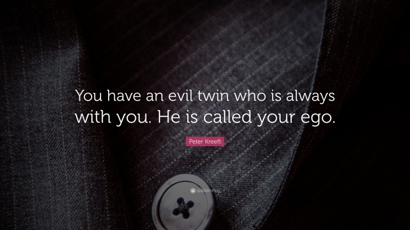 Peter Kreeft Quote: “You have an evil twin who is always with you. He is called your ego.”