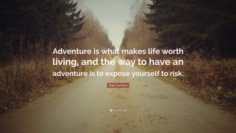 Max Gunther Quote: “Adventure is what makes life worth living, and the way to have an adventure is to expose yourself to risk.”