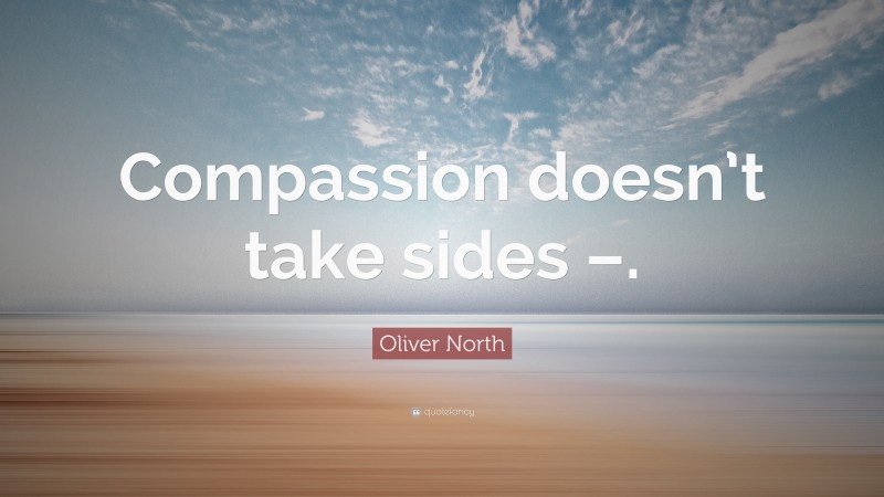 Oliver North Quote: “Compassion doesn’t take sides –.”