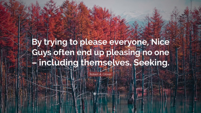 Robert A. Glover Quote: “By trying to please everyone, Nice Guys often end up pleasing no one – including themselves. Seeking.”