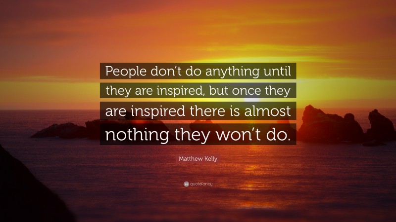 Matthew Kelly Quote: “People don’t do anything until they are inspired, but once they are inspired there is almost nothing they won’t do.”