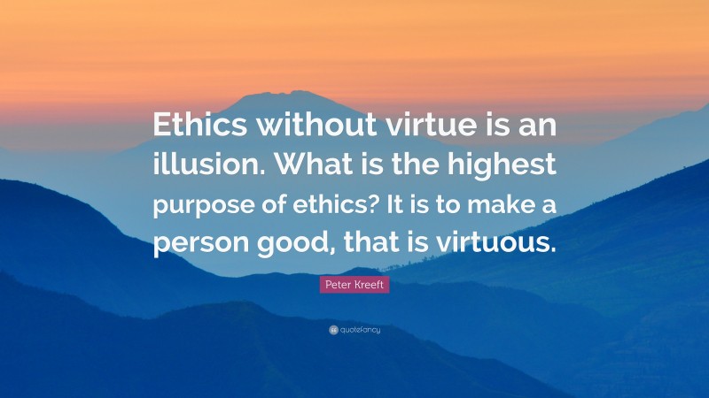 Peter Kreeft Quote: “Ethics without virtue is an illusion. What is the highest purpose of ethics? It is to make a person good, that is virtuous.”