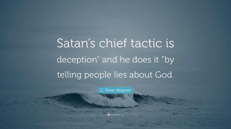 C. Peter Wagner Quote: “Satan’s chief tactic is deception” and he does it “by telling people lies about God.”