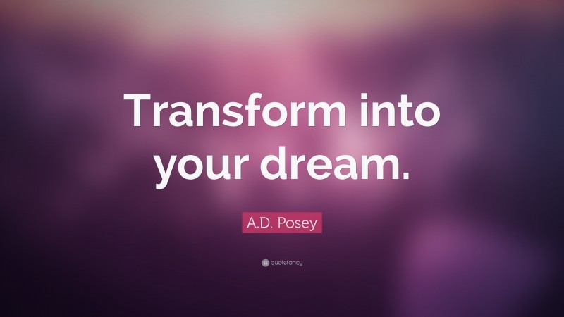 A.D. Posey Quote: “Transform into your dream.”