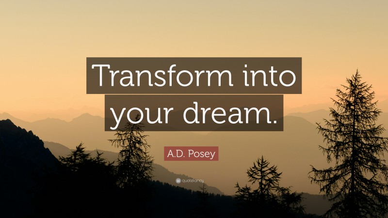 A.D. Posey Quote: “Transform into your dream.”