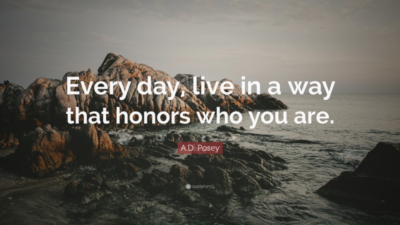 A.D. Posey Quote: “Every day, live in a way that honors who you are.”