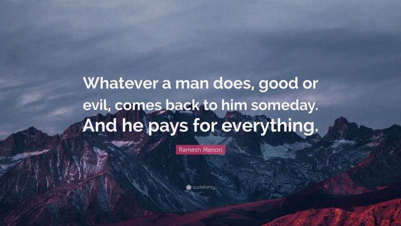 Ramesh Menon Quote: “Whatever a man does, good or evil, comes back to him someday. And he pays for everything.”