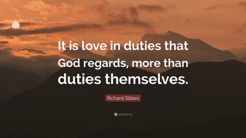 Richard Sibbes Quote: “It is love in duties that God regards, more than duties themselves.”