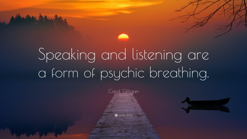 Carol Gilligan Quote: “Speaking and listening are a form of psychic breathing.”