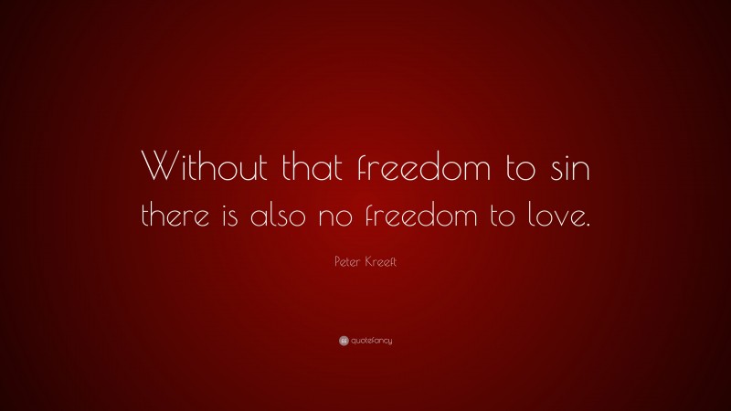 Peter Kreeft Quote: “Without that freedom to sin there is also no freedom to love.”