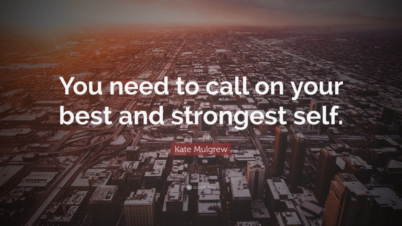 Kate Mulgrew Quote: “You need to call on your best and strongest self.”