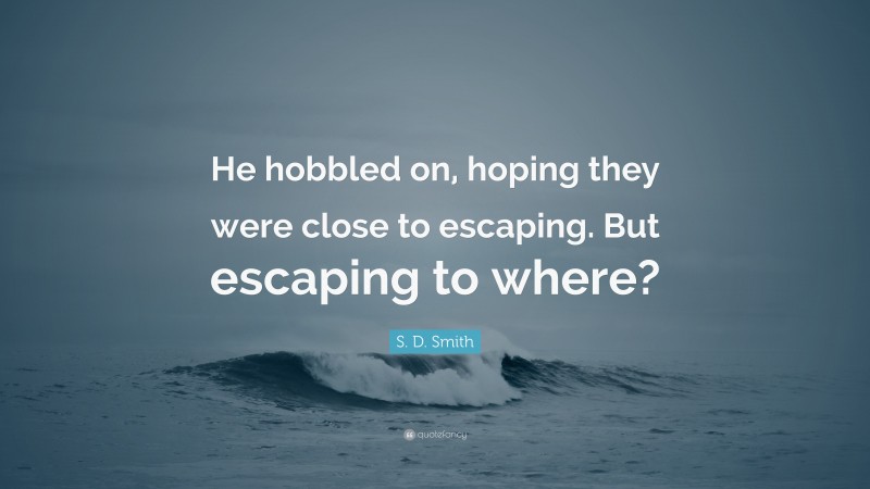 S. D. Smith Quote: “He hobbled on, hoping they were close to escaping. But escaping to where?”