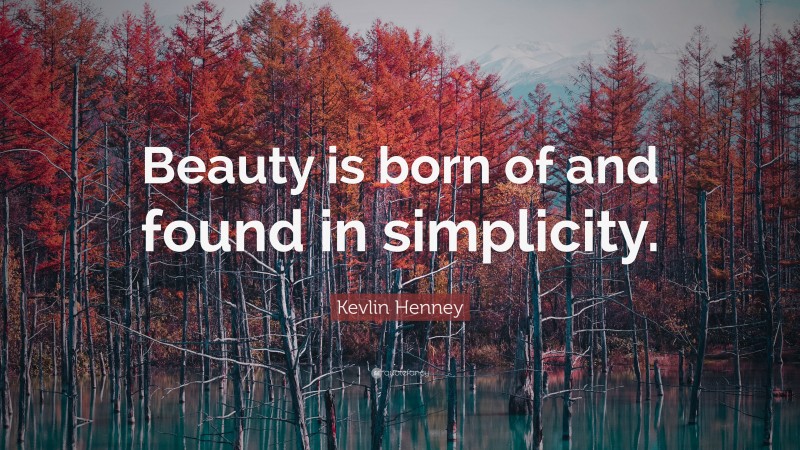 Kevlin Henney Quote: “Beauty is born of and found in simplicity.”