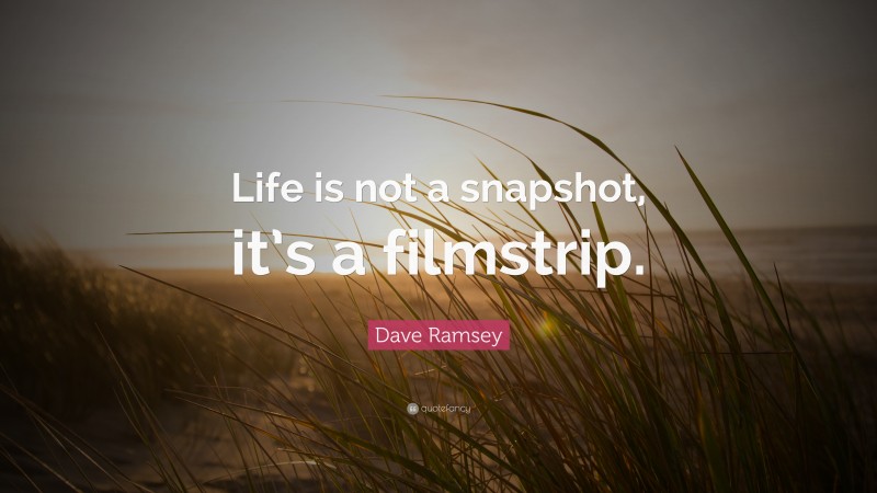 Dave Ramsey Quote: “Life is not a snapshot, it’s a filmstrip.”