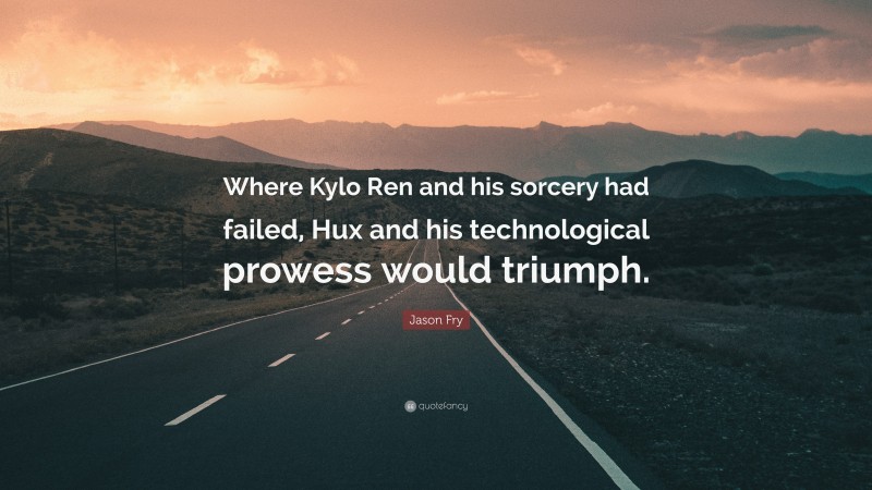Jason Fry Quote: “Where Kylo Ren and his sorcery had failed, Hux and his technological prowess would triumph.”