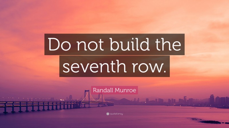 Randall Munroe Quote: “Do not build the seventh row.”