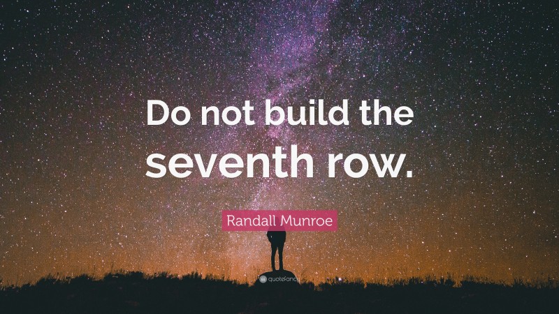 Randall Munroe Quote: “Do not build the seventh row.”