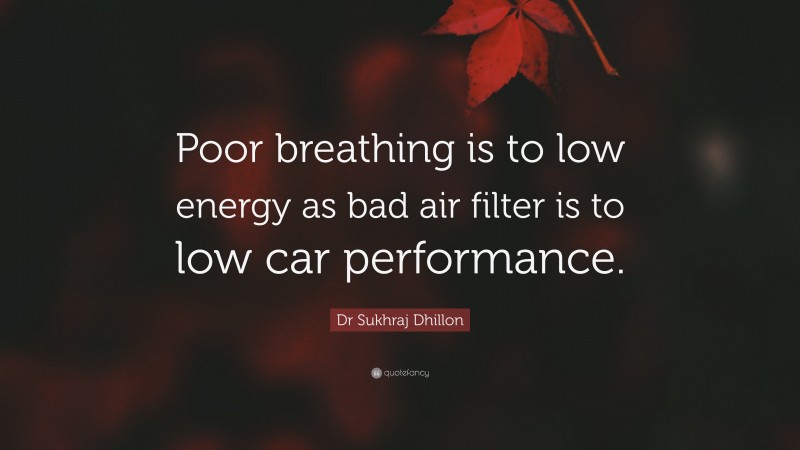 Dr Sukhraj Dhillon Quote: “Poor breathing is to low energy as bad air filter is to low car performance.”