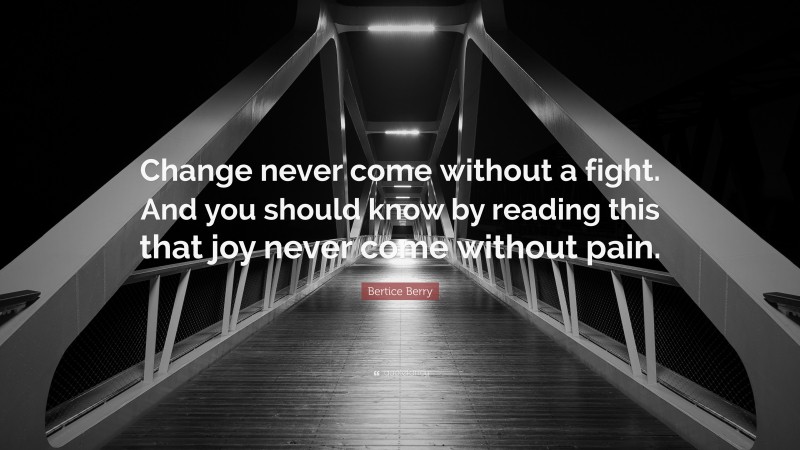 Bertice Berry Quote: “Change never come without a fight. And you should know by reading this that joy never come without pain.”