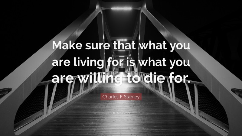 Charles F. Stanley Quote: “Make sure that what you are living for is what you are willing to die for.”
