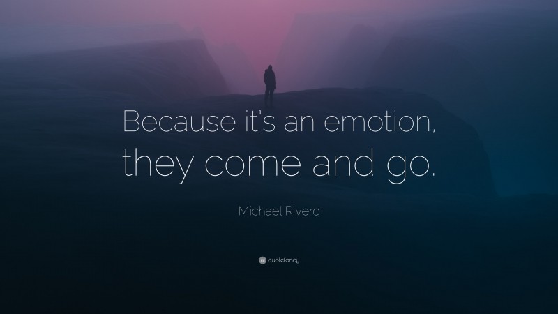 Michael Rivero Quote: “Because it’s an emotion, they come and go.”
