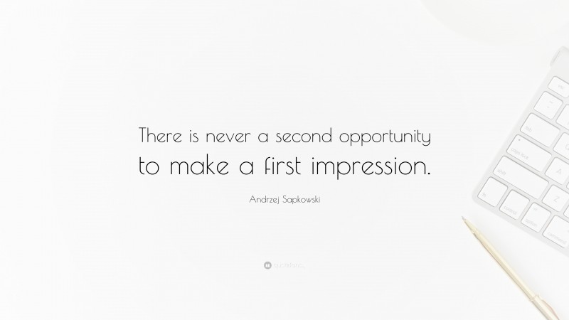 Andrzej Sapkowski Quote: “There is never a second opportunity to make a first impression.”