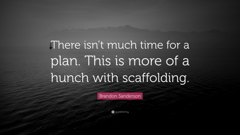Brandon Sanderson Quote: “There isn’t much time for a plan. This is more of a hunch with scaffolding.”