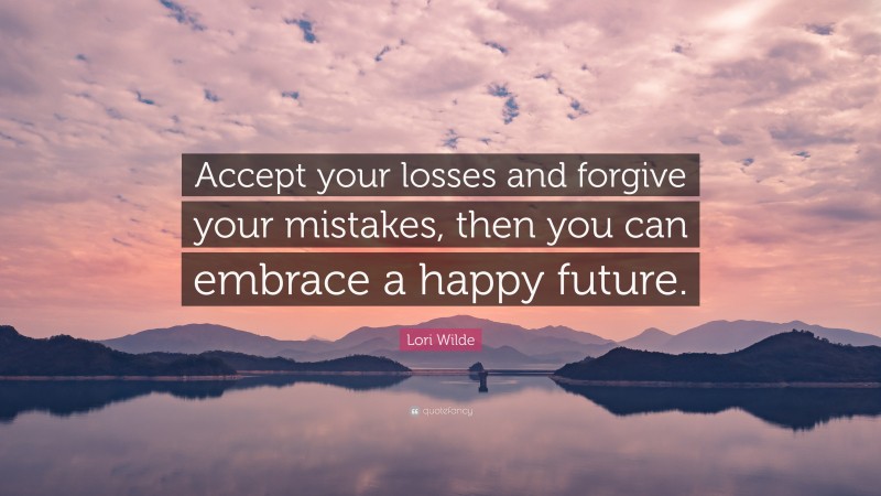 Lori Wilde Quote: “Accept your losses and forgive your mistakes, then you can embrace a happy future.”
