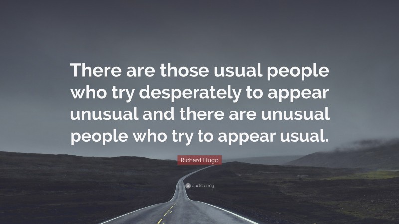 Richard Hugo Quote: “There are those usual people who try desperately to appear unusual and there are unusual people who try to appear usual.”