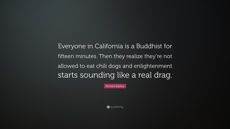 Richard Kadrey Quote: “Everyone in California is a Buddhist for fifteen minutes. Then they realize they’re not allowed to eat chili dogs and enlightenment starts sounding like a real drag.”
