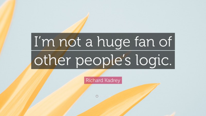 Richard Kadrey Quote: “I’m not a huge fan of other people’s logic.”