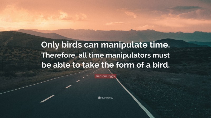 Ransom Riggs Quote: “Only birds can manipulate time. Therefore, all time manipulators must be able to take the form of a bird.”