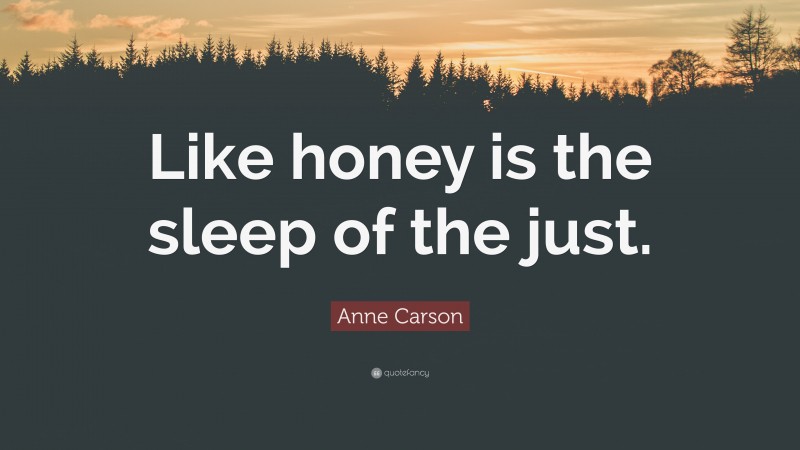 Anne Carson Quote: “Like honey is the sleep of the just.”