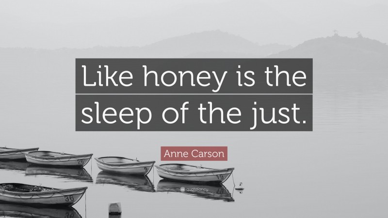 Anne Carson Quote: “Like honey is the sleep of the just.”
