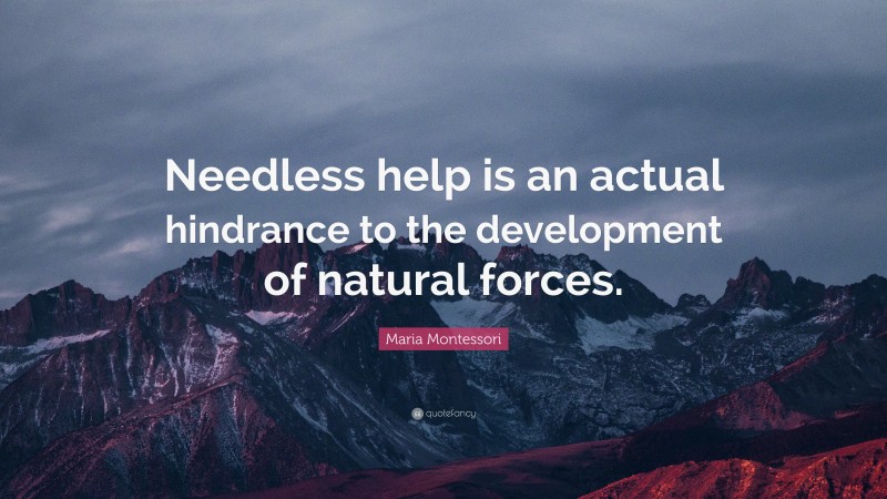 Maria Montessori Quote: “Needless help is an actual hindrance to the development of natural forces.”